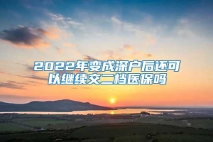 2022年变成深户后还可以继续交二档医保吗