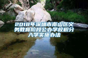 2018年深圳市南山区义务教育阶段公办学校积分入学实施办法