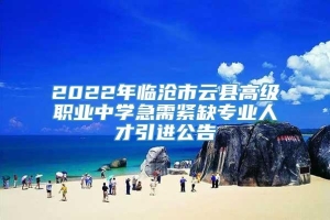 2022年临沧市云县高级职业中学急需紧缺专业人才引进公告