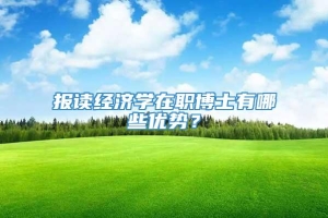 报读经济学在职博士有哪些优势？