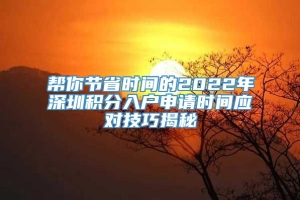 帮你节省时间的2022年深圳积分入户申请时间应对技巧揭秘