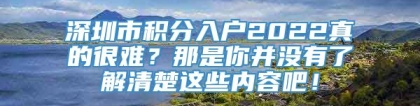 深圳市积分入户2022真的很难？那是你并没有了解清楚这些内容吧！