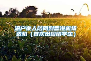 深户家人陪同到香港机场送机（首次出国留学生）