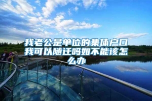 我老公是单位的集体户口我可以随迁吗如不能该怎么办