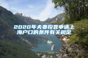 2020年夫妻投靠申请上海户口的条件有关规定