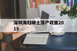 包含深圳海归硕士落户政策2019的词条