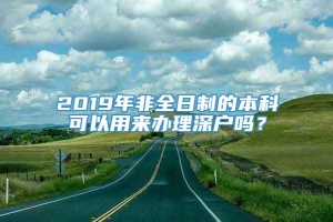 2019年非全日制的本科可以用来办理深户吗？