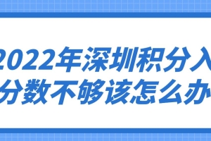 2022年深圳积分入户分数不够该怎么办？