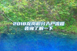 2018龙岗积分入户流程咨询了解一下