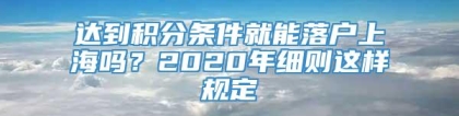 达到积分条件就能落户上海吗？2020年细则这样规定