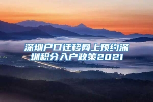 深圳户口迁移网上预约深圳积分入户政策2021