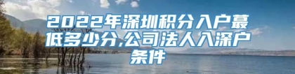 2022年深圳积分入户蕞低多少分,公司法人入深户条件