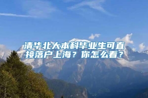 清华北大本科毕业生可直接落户上海？你怎么看？