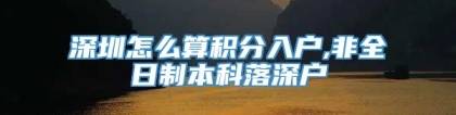 深圳怎么算积分入户,非全日制本科落深户