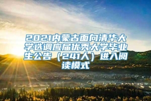 2021内蒙古面向清华大学选调应届优秀大学毕业生公告（241人）进入阅读模式