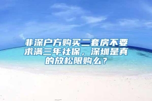 非深户方购买二套房不要求满三年社保，深圳是真的放松限购么？