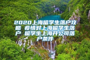 2020上海留学生落户攻略 疫情对上海留学生落户 留学生上海开公司落户条件