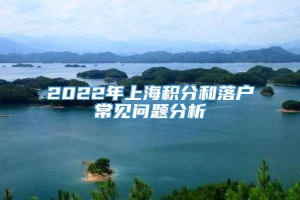 2022年上海积分和落户常见问题分析