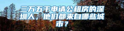 三万五千申请公租房的深圳人，他们都来自哪些城市？