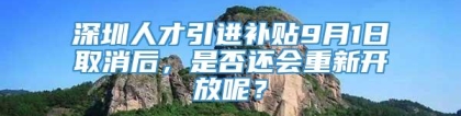 深圳人才引进补贴9月1日取消后，是否还会重新开放呢？