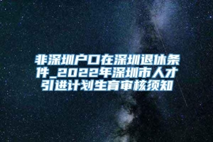 非深圳户口在深圳退休条件_2022年深圳市人才引进计划生育审核须知