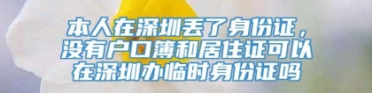 本人在深圳丢了身份证，没有户口簿和居住证可以在深圳办临时身份证吗