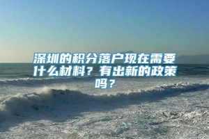 深圳的积分落户现在需要什么材料？有出新的政策吗？