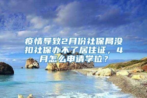 疫情导致2月份社保局没扣社保办不了居住证，4月怎么申请学位？