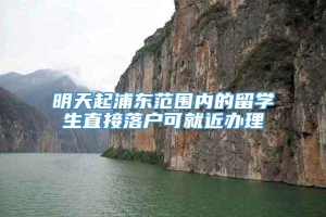 明天起浦东范围内的留学生直接落户可就近办理