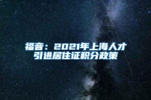 福音：2021年上海人才引进居住证积分政策