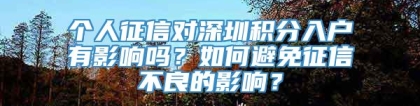 个人征信对深圳积分入户有影响吗？如何避免征信不良的影响？