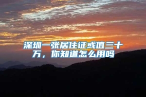 深圳一张居住证或值三十万，你知道怎么用吗