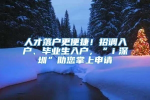 人才落户更便捷！招调入户、毕业生入户，“ｉ深圳”助您掌上申请