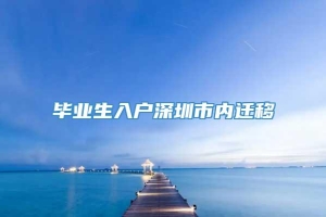 毕业生入户深圳市内迁移