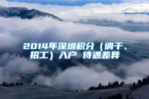 2014年深圳积分（调干、招工）入户 待遇差异