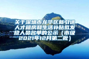 关于深圳市龙华区新引进人才租房和生活补贴拟发放人员名单的公示（市级2021年12月第二批）