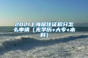 2021上海居住证积分怎么申请（无学历+大专+本科）