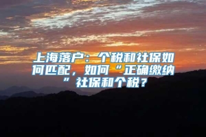 上海落户：个税和社保如何匹配，如何“正确缴纳”社保和个税？