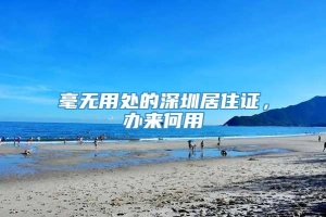 毫无用处的深圳居住证，办来何用