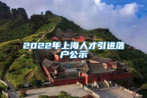 2022年上海人才引进落户公示