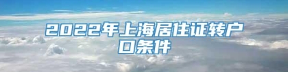 2022年上海居住证转户口条件