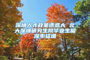 深圳人才政策诱惑大 北大深圳研究生院毕业生留深率猛增