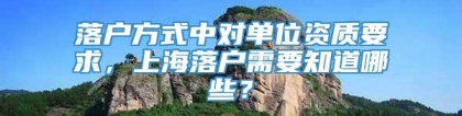 落户方式中对单位资质要求，上海落户需要知道哪些？