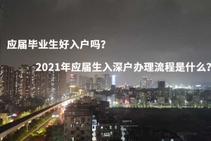 应届毕业生好入户吗？2021年应届生入深户办理流程是什么？