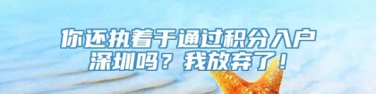 你还执着于通过积分入户深圳吗？我放弃了！