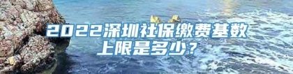 2022深圳社保缴费基数上限是多少？