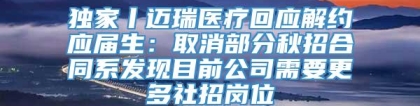 独家丨迈瑞医疗回应解约应届生：取消部分秋招合同系发现目前公司需要更多社招岗位