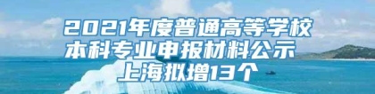 2021年度普通高等学校本科专业申报材料公示 上海拟增13个