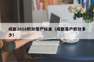 成都2018积分落户标准（成都落户积分多少）