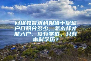 网络教育本科相当于深圳户口积分多少，怎么样才能入户，没有学位，只有本科学历？